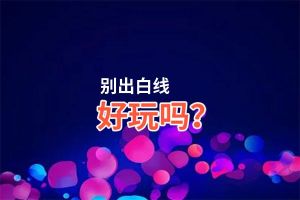 别出白线好玩吗？别出白线好不好玩评测