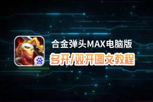 合金弹头MAX怎么双开、多开？合金弹头MAX双开助手工具下载安装教程