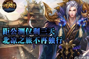 距公测仅剩三天《北凉悍刀行》北凉之旅不再独行