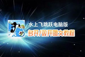 水上飞跳跃怎么双开、多开？水上飞跳跃双开助手工具下载安装教程