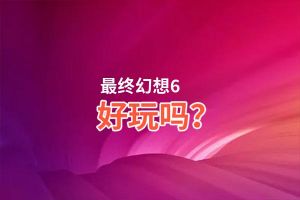 最终幻想6好玩吗？最终幻想6好不好玩评测