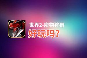 世界2-魔物狩猎好玩吗？世界2-魔物狩猎好不好玩评测