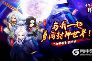 《少年封神》终极封测7月26日结束，封神之路人气火爆