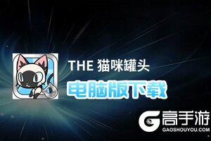 THE 猫咪罐头电脑版下载 怎么电脑玩THE 猫咪罐头？