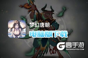 梦幻唐朝电脑版下载 横向测评：电脑玩梦幻唐朝模拟器推荐