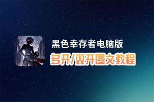 黑色幸存者怎么双开、多开？黑色幸存者双开助手工具下载安装教程