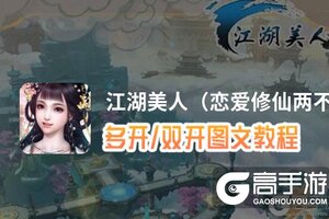 江湖美人（恋爱修仙两不误）怎么双开、多开？江湖美人（恋爱修仙两不误）双开助手工具下载安装教程