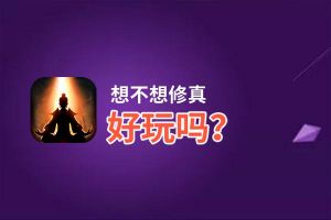 想不想修真好玩吗？想不想修真好不好玩评测