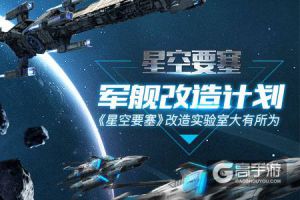 军舰改造计划 《星空要塞》改造实验室大有所为