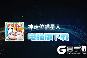 神走位猫星人电脑版下载 电脑玩神走位猫星人模拟器哪个好？