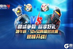 《奥特曼传奇英雄2》【甜咸争霸】端午杯·50v50阵营对抗赛活动