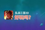 乱战三国3D好玩吗？乱战三国3D好不好玩评测