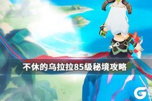 不休的乌拉拉80级秘境怎么打？不休的乌拉拉80级秘境攻略