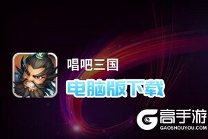 唱吧三国电脑版下载 电脑玩唱吧三国模拟器哪个好？