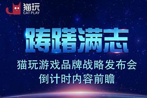 踌躇满志！猫玩游戏品牌战略发布会倒计时内容前瞻