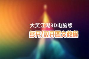 大笑江湖3D怎么双开、多开？大笑江湖3D双开助手工具下载安装教程