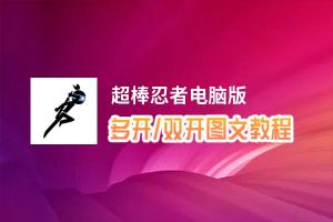 超棒忍者怎么双开、多开？超棒忍者双开助手工具下载安装教程