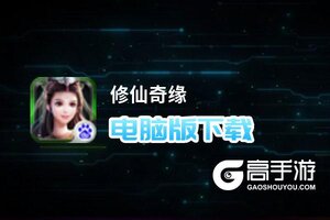 修仙奇缘电脑版下载 电脑玩修仙奇缘模拟器哪个好？