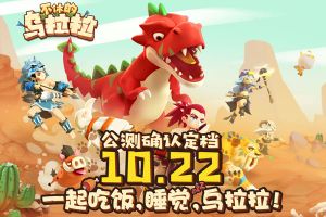 《不休的乌拉拉》公测确认定档10.22！一起来尽情冒险吧！
