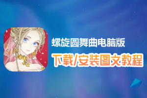 螺旋圆舞曲电脑版下载、安装图文教程　含：官方定制版螺旋圆舞曲电脑版手游模拟器