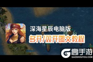 深海星辰怎么双开、多开？深海星辰双开助手工具下载安装教程