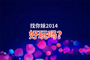 找你妹2014好玩吗？找你妹2014好不好玩评测