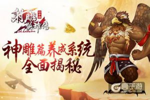《射雕英雄传3D》神雕篇养成系统全面揭秘