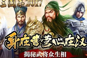 身在曹营心在汉！揭秘《三国志2017》武将众生相