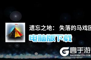 遗忘之地： 失落的马戏团电脑版下载 怎么下载遗忘之地： 失落的马戏团电脑版模拟器