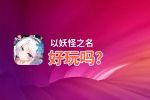 以妖怪之名好玩吗？以妖怪之名好不好玩评测