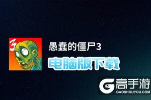 愚蠢的僵尸3电脑版下载 电脑玩愚蠢的僵尸3模拟器哪个好？