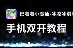有没有巴啦啦小魔仙-冰凉冰淇淋双开软件推荐 深度解答如何双开巴啦啦小魔仙-冰凉冰淇淋