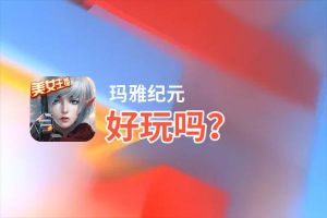 玛雅纪元好玩吗？玛雅纪元好不好玩评测