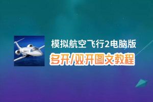 模拟航空飞行2怎么双开、多开？模拟航空飞行2双开助手工具下载安装教程