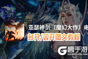 亚瑟神剑（魔幻大作）怎么双开、多开？亚瑟神剑（魔幻大作）双开助手工具下载安装教程