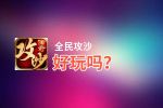 全民攻沙好玩吗？全民攻沙好不好玩评测