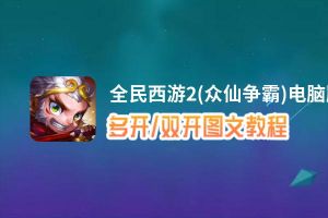 全民西游2(众仙争霸)怎么双开、多开？全民西游2(众仙争霸)双开助手工具下载安装教程