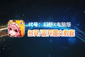 代号：幻想X怎么双开、多开？代号：幻想X双开助手工具下载安装教程