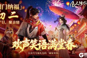 《凡人修仙传：人界篇》年初二迎福纳祥丨阖家欢乐，凡修仙途伴你岁岁年年！