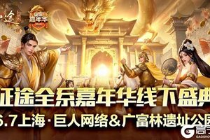 《王者征途》嘉年华线下盛典6.7启幕 聚在巨人 共赴广富林