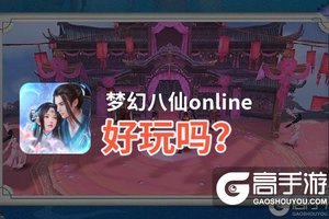 梦幻八仙online好玩吗？梦幻八仙online好不好玩评测