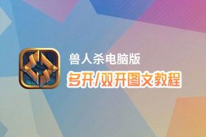 兽人杀怎么双开、多开？兽人杀双开助手工具下载安装教程