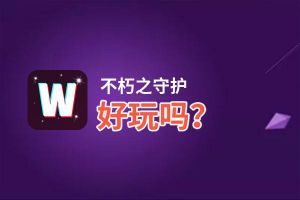 不朽之守护好玩吗？不朽之守护好不好玩评测