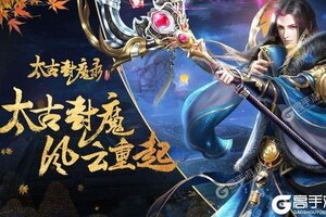 太古封魔录下载 免费太古封魔录下载新版本方法和下载地址汇总