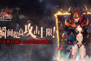 瞬间提高攻击上限！《全民丝路》变身系统曝光