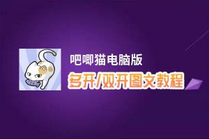 吧唧猫怎么双开、多开？吧唧猫双开助手工具下载安装教程