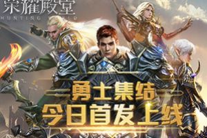 勇士集结 《荣耀殿堂》手游今日首发上线