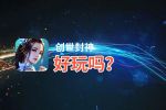 创世封神好玩吗？创世封神好不好玩评测