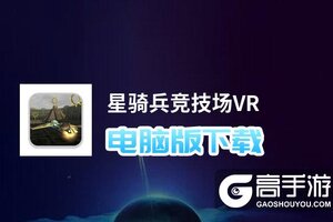 星骑兵竞技场VR电脑版下载 最全星骑兵竞技场VR电脑版攻略