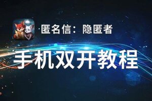 匿名信：隐匿者怎么双开  匿名信：隐匿者双开挂机软件推荐